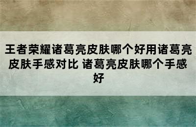 王者荣耀诸葛亮皮肤哪个好用诸葛亮皮肤手感对比 诸葛亮皮肤哪个手感好